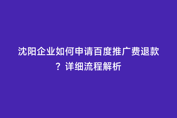 沈阳企业如何申请百度推广费退款？详细流程解析
