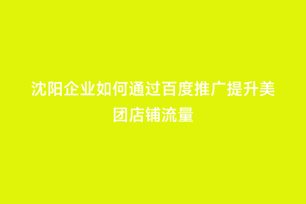 沈阳企业如何通过百度推广提升美团店铺流量