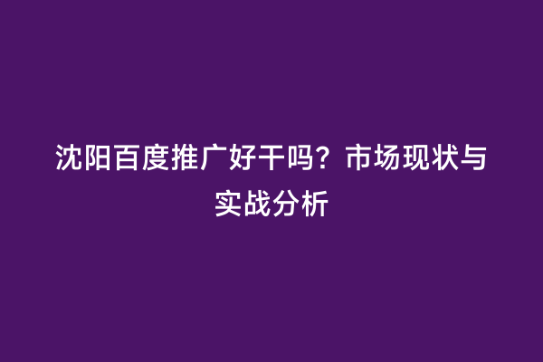 沈阳百度推广好干吗？市场现状与实战分析