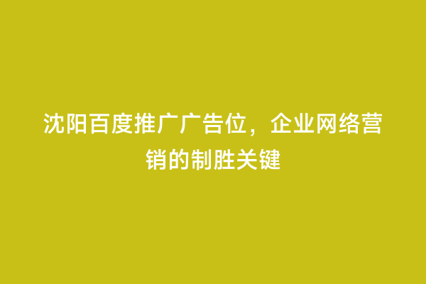 沈阳百度推广广告位，企业网络营销的制胜关键