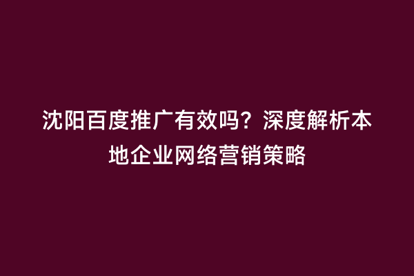 沈阳百度推广有效吗？深度解析本地企业网络营销策略