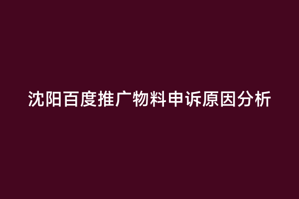 沈阳百度推广物料申诉原因分析