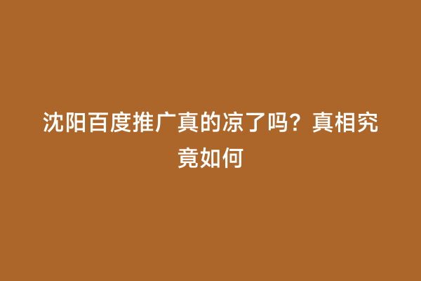 沈阳百度推广真的凉了吗？真相究竟如何