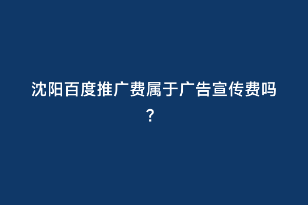 沈阳百度推广费属于广告宣传费吗？
