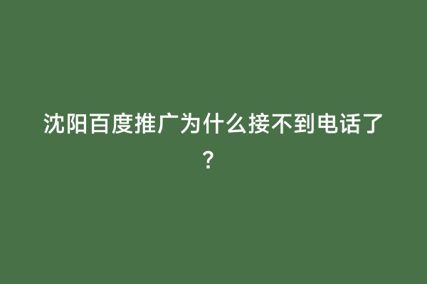 沈阳百度推广为什么接不到电话了？