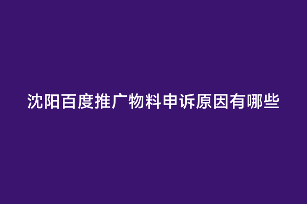 沈阳百度推广物料申诉原因有哪些