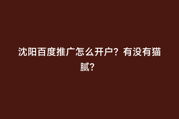 沈阳百度推广怎么开户？有没有猫腻？