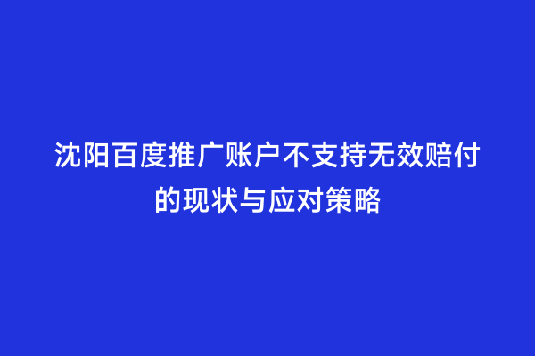 沈阳百度推广账户不支持无效赔付的现状与应对策略