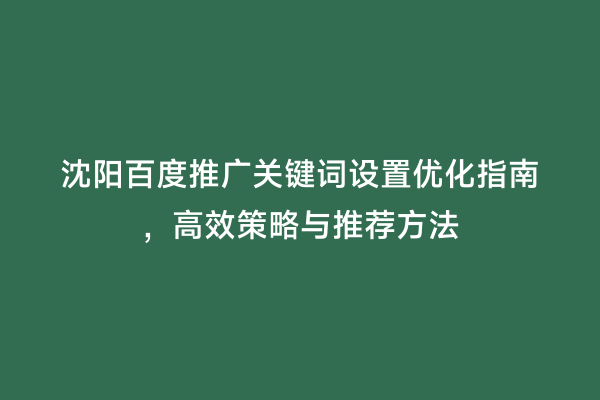 沈阳百度推广关键词设置优化指南，高效策略与推荐方法