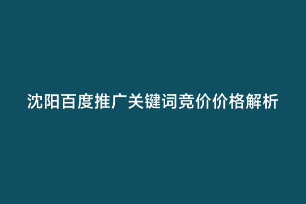 沈阳百度推广关键词竞价价格解析