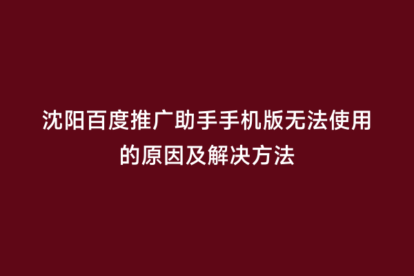 沈阳百度推广助手手机版无法使用的原因及解决方法