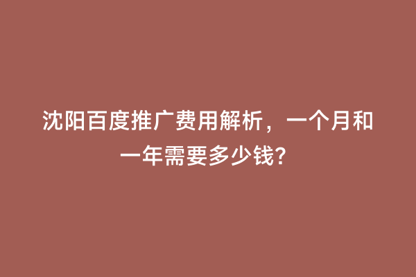 沈阳百度推广费用解析，一个月和一年需要多少钱？