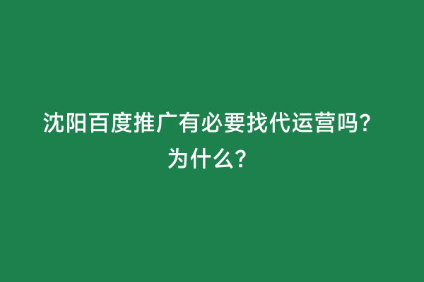 沈阳百度推广有必要找代运营吗？为什么？