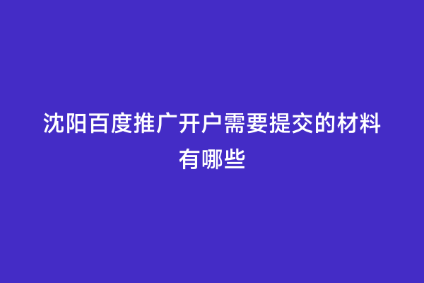 沈阳百度推广开户需要提交的材料有哪些