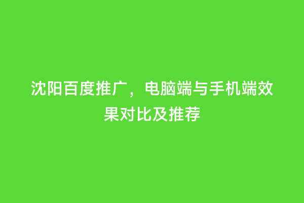 沈阳百度推广，电脑端与手机端效果对比及推荐