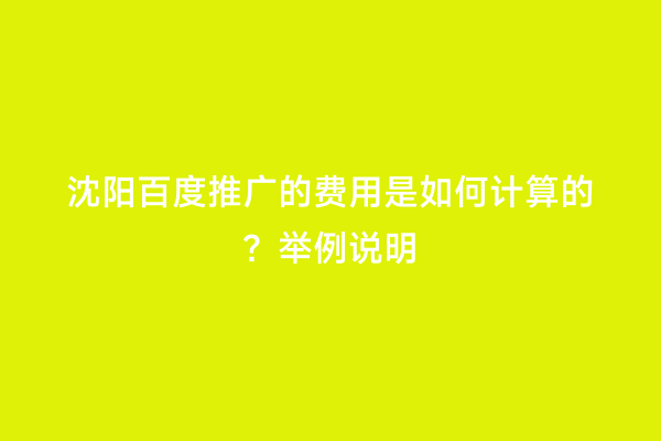 沈阳百度推广的费用是如何计算的？举例说明