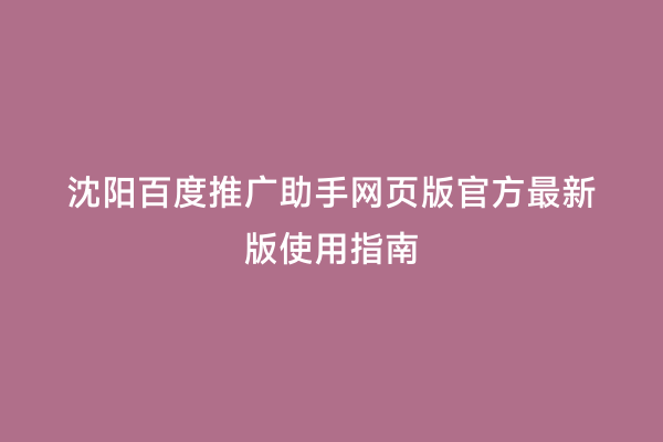 沈阳百度推广助手网页版官方最新版使用指南