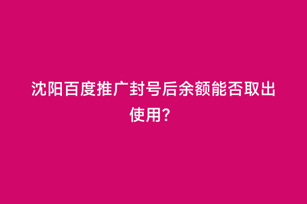 沈阳百度推广封号后余额能否取出使用？