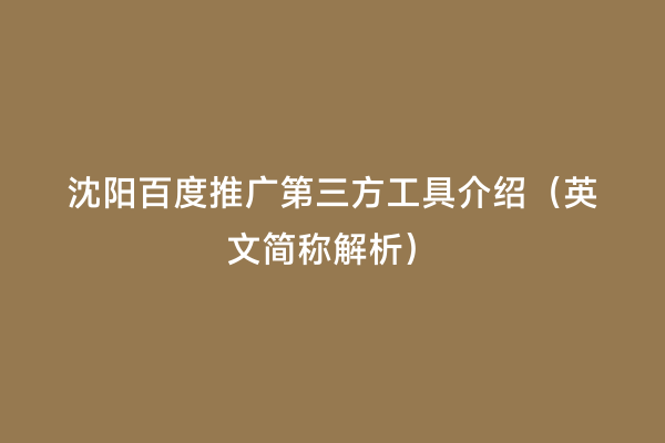 沈阳百度推广第三方工具介绍（英文简称解析）