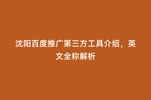 沈阳百度推广第三方工具介绍，英文全称解析