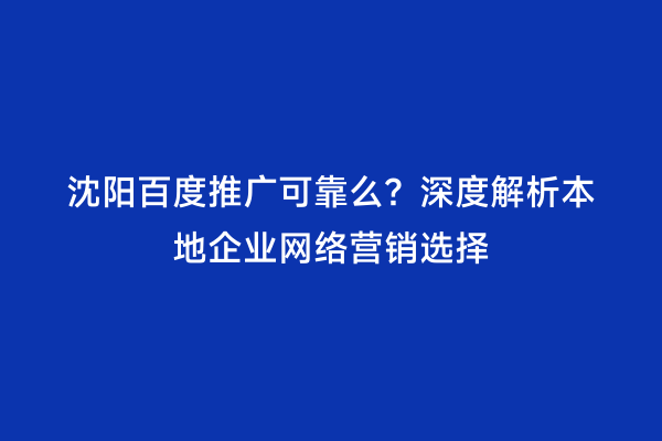 沈阳百度推广可靠么？深度解析本地企业网络营销选择