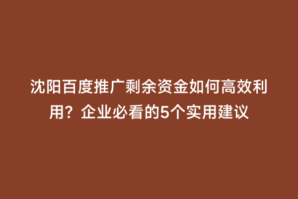 沈阳百度推广剩余资金如何高效利用？企业必看的5个实用建议