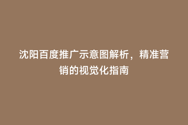 沈阳百度推广示意图解析，精准营销的视觉化指南