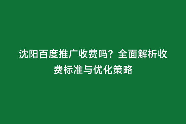 沈阳百度推广收费吗？全面解析收费标准与优化策略