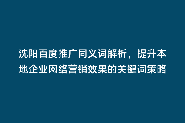 沈阳百度推广同义词解析，提升本地企业网络营销效果的关键词策略