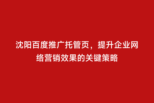 沈阳百度推广托管页，提升企业网络营销效果的关键策略