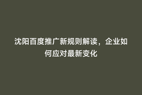 沈阳百度推广新规则解读，企业如何应对最新变化