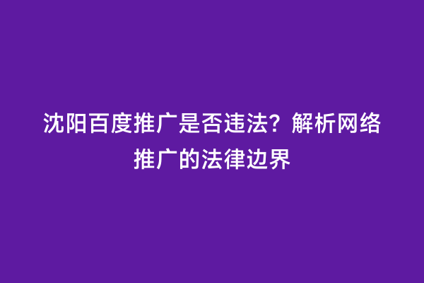 沈阳百度推广是否违法？解析网络推广的法律边界