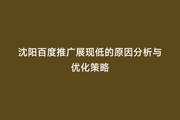 沈阳百度推广展现低的原因分析与优化策略