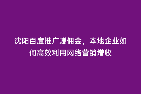 沈阳百度推广赚佣金，本地企业如何高效利用网络营销增收