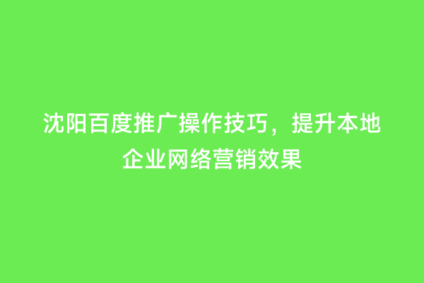 沈阳百度推广操作技巧，提升本地企业网络营销效果