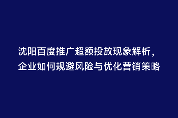 沈阳百度推广超额投放现象解析，企业如何规避风险与优化营销策略