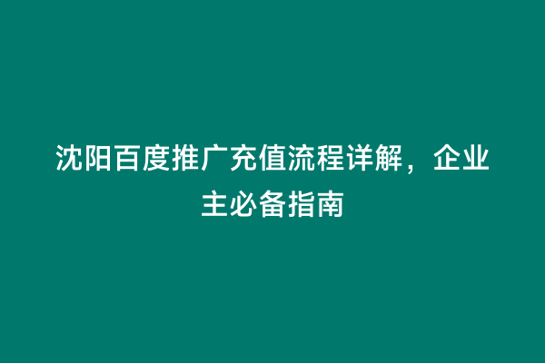 沈阳百度推广充值流程详解，企业主必备指南
