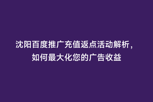 沈阳百度推广充值返点活动解析，如何最大化您的广告收益