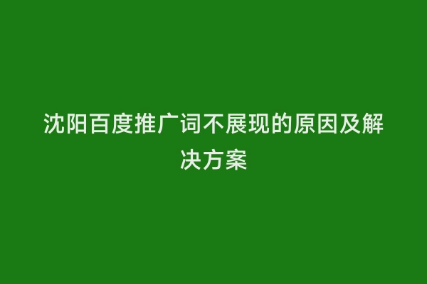 沈阳百度推广词不展现的原因及解决方案