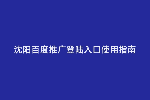 沈阳百度推广登陆入口使用指南
