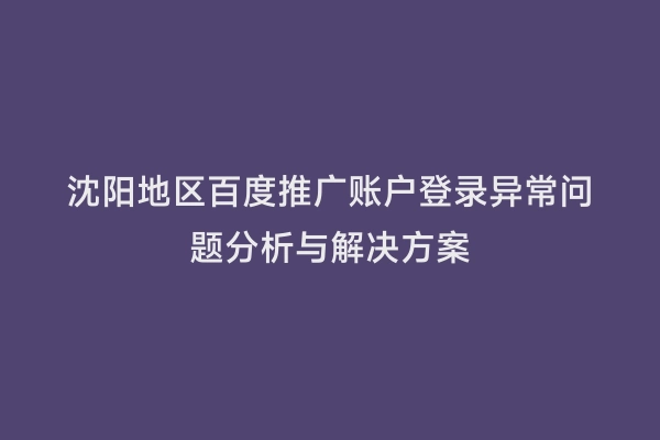 沈阳地区百度推广账户登录异常问题分析与解决方案