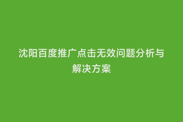 沈阳百度推广点击无效问题分析与解决方案