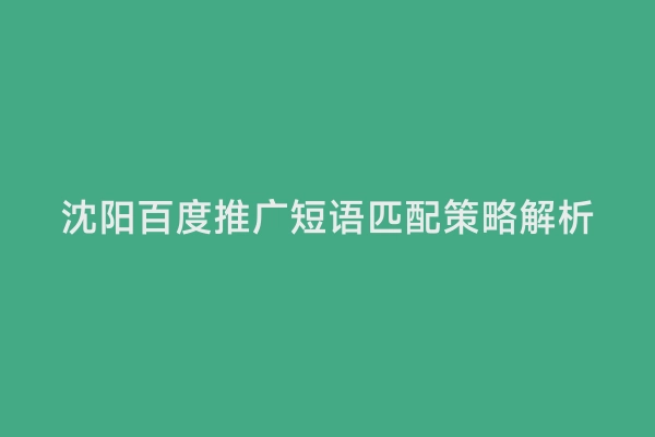 沈阳百度推广短语匹配策略解析