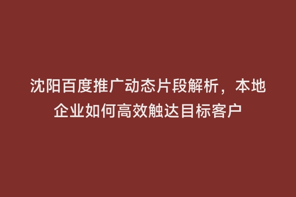 沈阳百度推广动态片段解析，本地企业如何高效触达目标客户