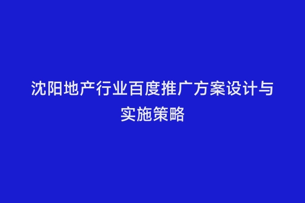 沈阳地产行业百度推广方案设计与实施策略