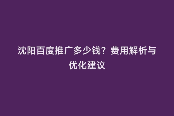 沈阳百度推广多少钱？费用解析与优化建议