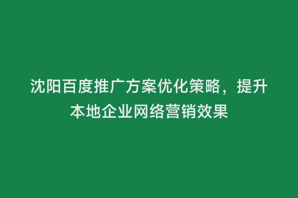 沈阳百度推广方案优化策略，提升本地企业网络营销效果