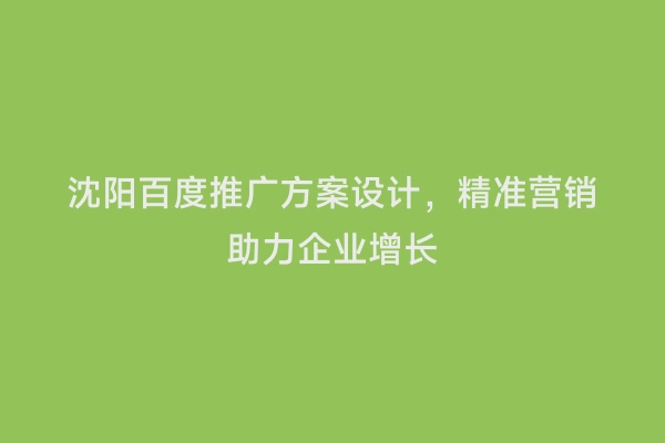 沈阳百度推广方案设计，精准营销助力企业增长