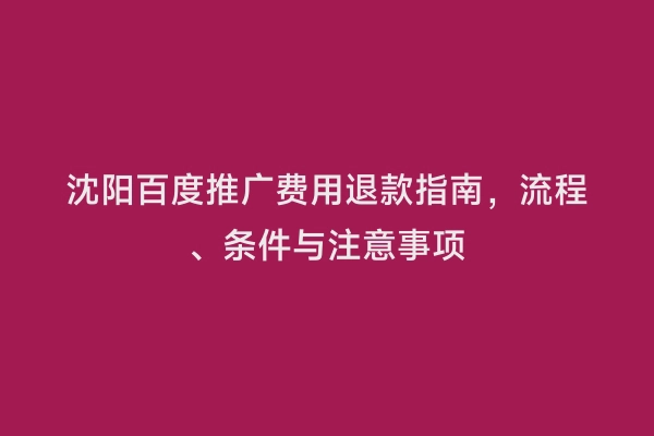 沈阳百度推广费用退款指南，流程、条件与注意事项