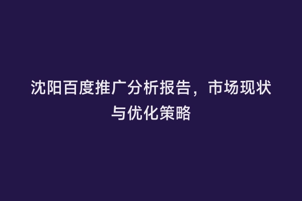 沈阳百度推广分析报告，市场现状与优化策略